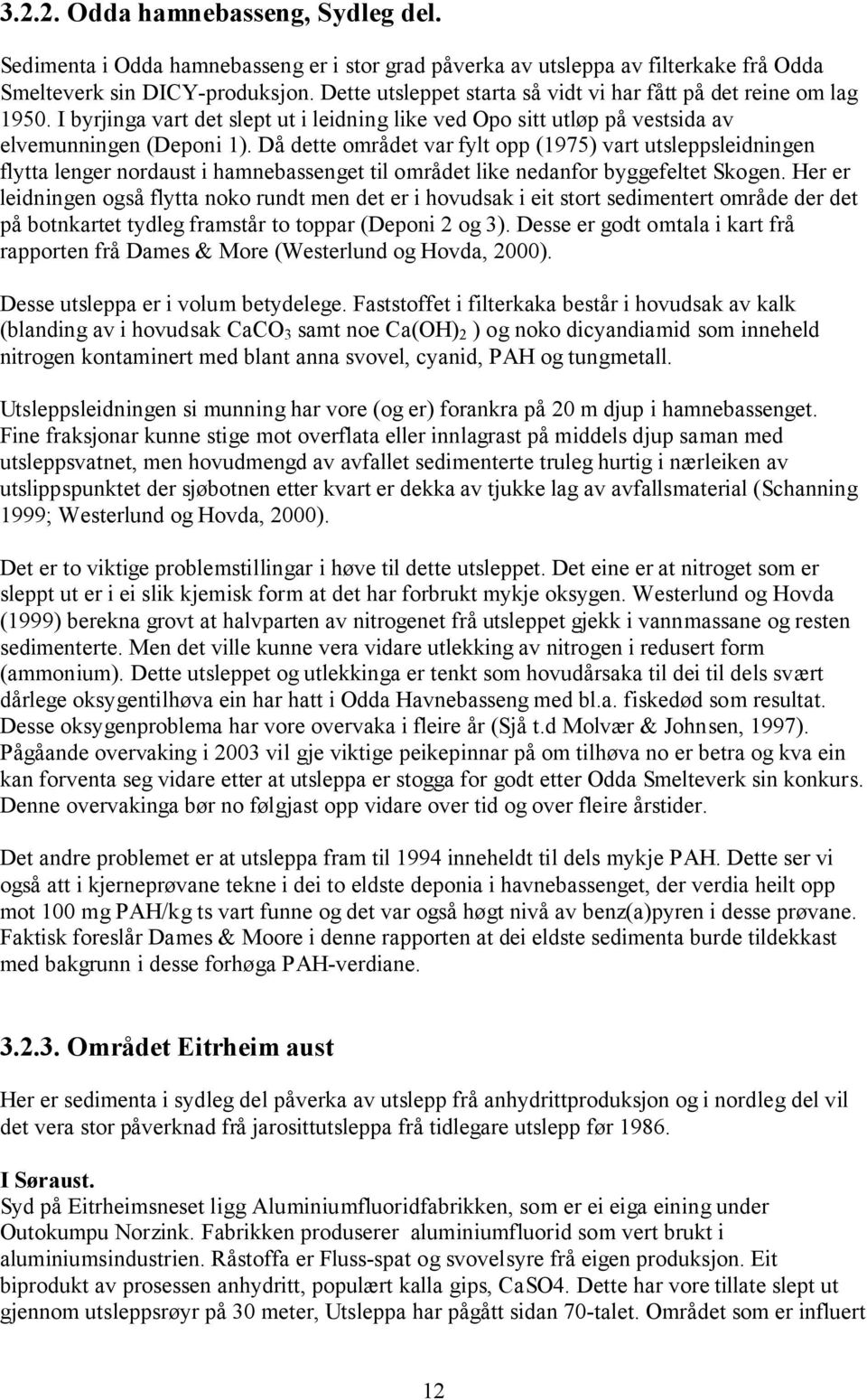 Då dette området var fylt opp (1975) vart utsleppsleidningen flytta lenger nordaust i hamnebassenget til området like nedanfor byggefeltet Skogen.