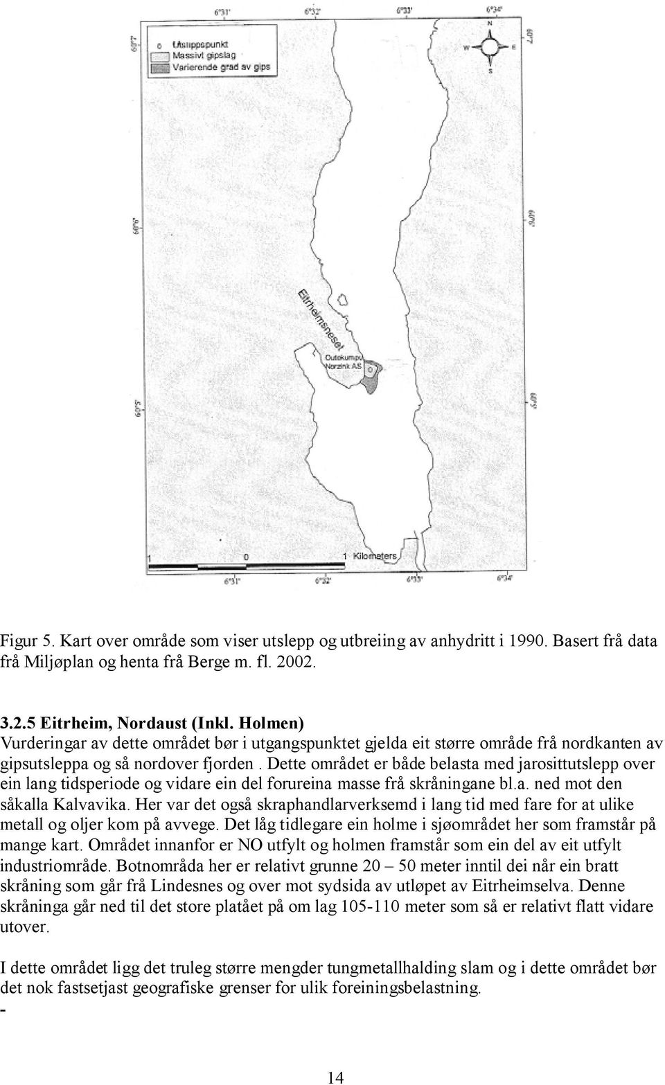 Dette området er både belasta med jarosittutslepp over ein lang tidsperiode og vidare ein del forureina masse frå skråningane bl.a. ned mot den såkalla Kalvavika.