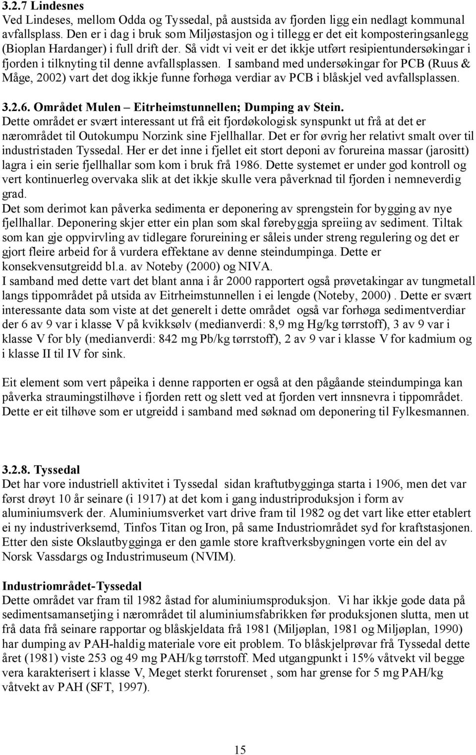 Så vidt vi veit er det ikkje utført resipientundersøkingar i fjorden i tilknyting til denne avfallsplassen.