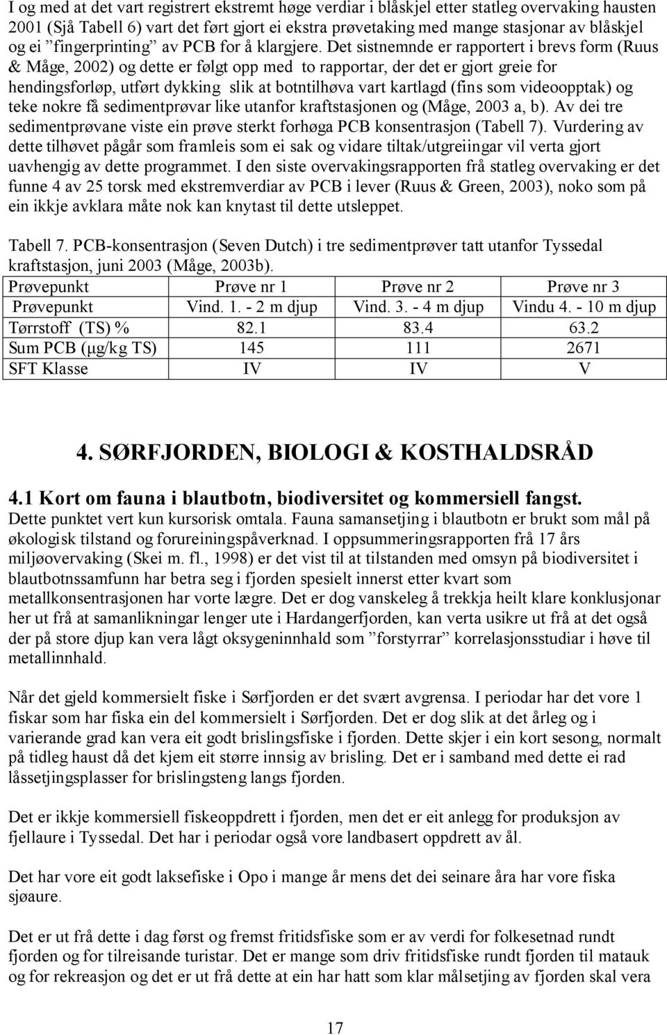 Det sistnemnde er rapportert i brevs form (Ruus & Måge, 2002) og dette er følgt opp med to rapportar, der det er gjort greie for hendingsforløp, utført dykking slik at botntilhøva vart kartlagd (fins