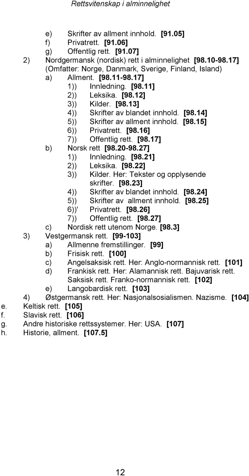 [98.15] 6)) Privatrett. [98.16] 7)) Offentlig rett. [98.17] b) Norsk rett [98.20-98.27] 1)) Innledning. [98.21] 2)) Leksika. [98.22] 3)) Kilder. Her: Tekster og opplysende skrifter. [98.23] 4)) Skrifter av blandet innhold.