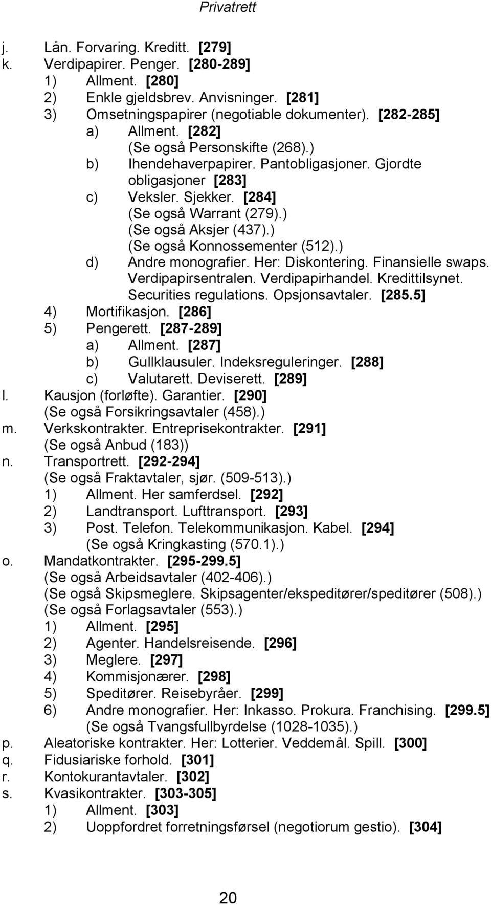 ) (Se også Konnossementer (512).) d) Andre monografier. Her: Diskontering. Finansielle swaps. Verdipapirsentralen. Verdipapirhandel. Kredittilsynet. Securities regulations. Opsjonsavtaler. [285.