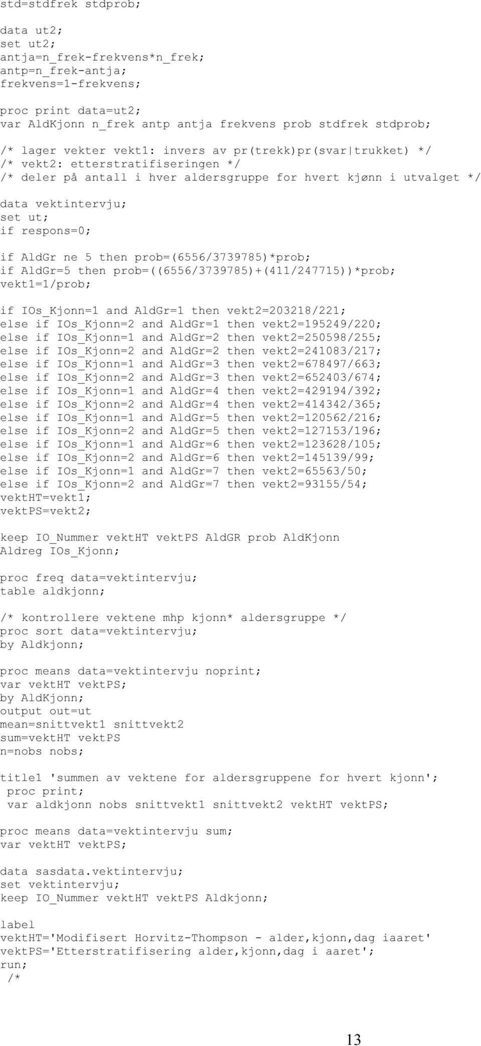 respons=0; if AldGr ne 5 then prob=(6556/3739785)*prob; if AldGr=5 then prob=((6556/3739785)+(411/247715))*prob; vekt1=1/prob; if IOs_Kjonn=1 and AldGr=1 then vekt2=203218/221; else if IOs_Kjonn=2