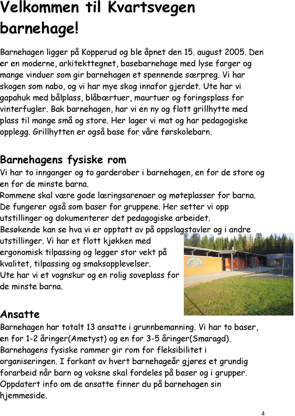 Ute har vi gapahuk med bålplass, blåbærtuer, maurtuer og foringsplass for vinterfugler. Bak barnehagen, har vi en ny og flott grillhytte med plass til mange små og store.