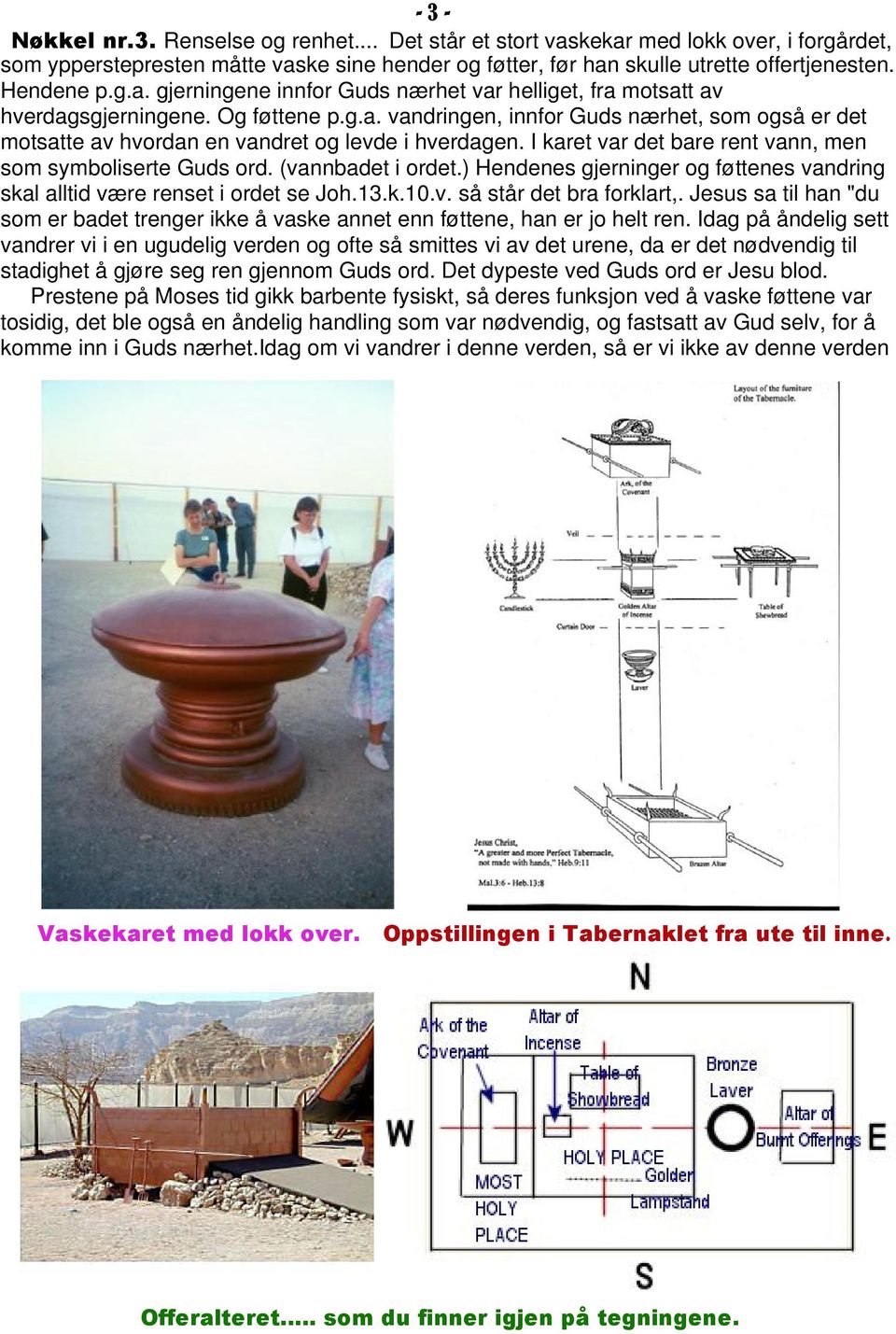 I karet var det bare rent vann, men som symboliserte Guds ord. (vannbadet i ordet.) Hendenes gjerninger og føttenes vandring skal alltid være renset i ordet se Joh.13.k.10.v. så står det bra forklart,.