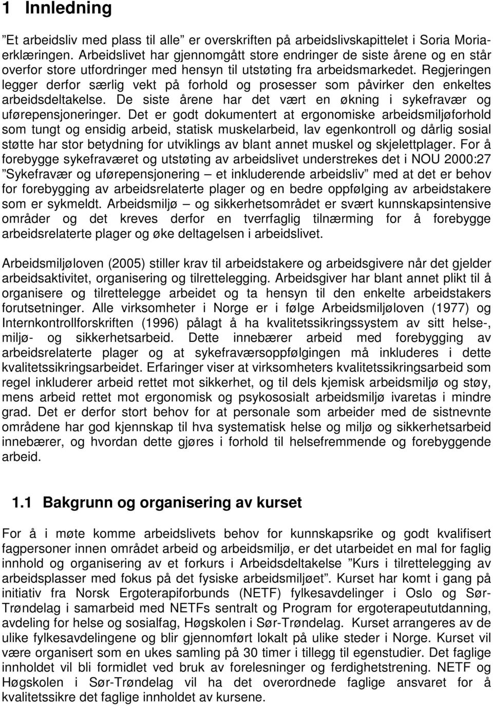 Regjeringen legger derfor særlig vekt på forhold og prosesser som påvirker den enkeltes arbeidsdeltakelse. De siste årene har det vært en økning i sykefravær og uførepensjoneringer.