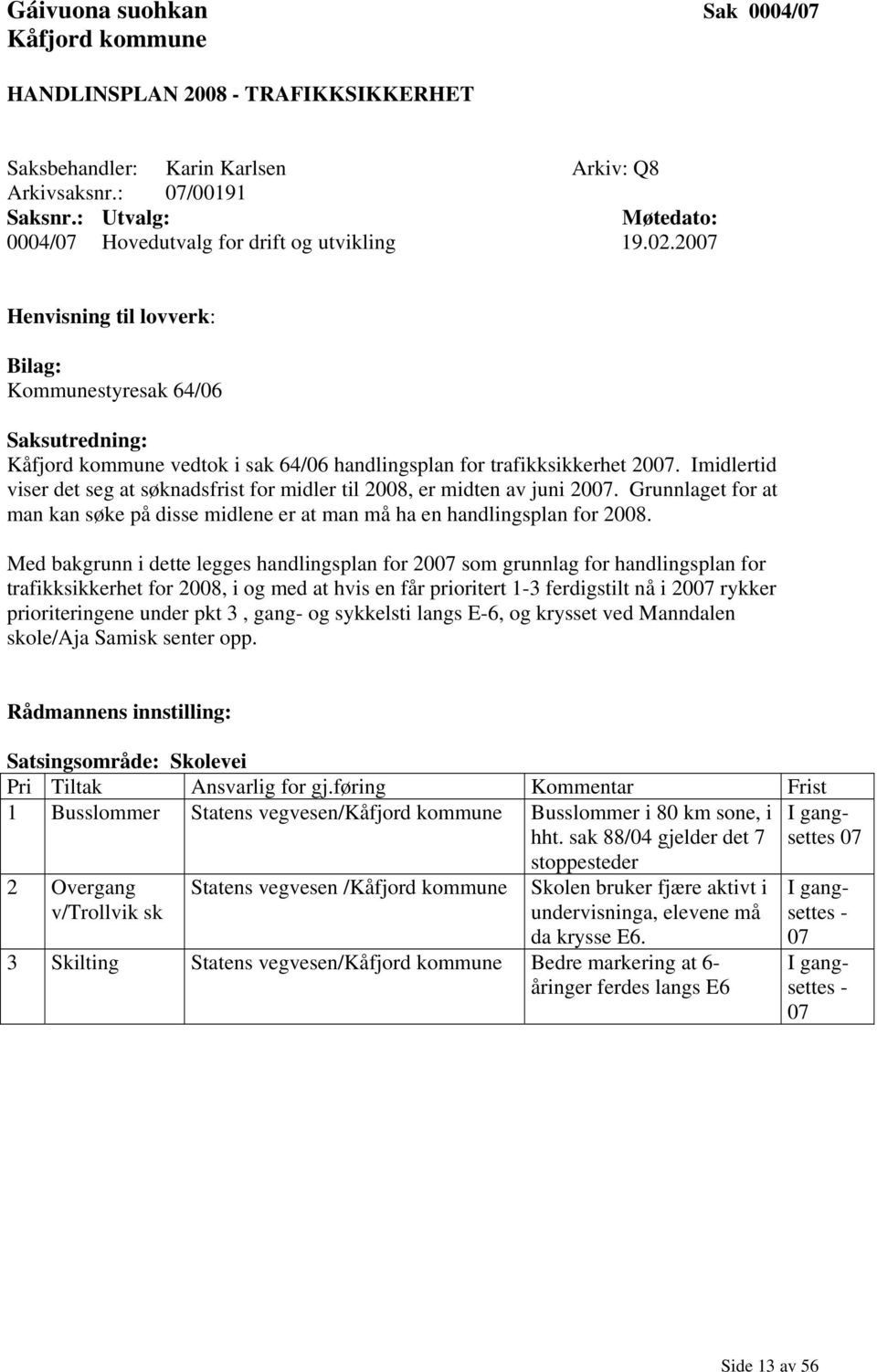 2007 Henvisning til lovverk: Bilag: Kommunestyresak 64/06 Saksutredning: Kåfjord kommune vedtok i sak 64/06 handlingsplan for trafikksikkerhet 2007.