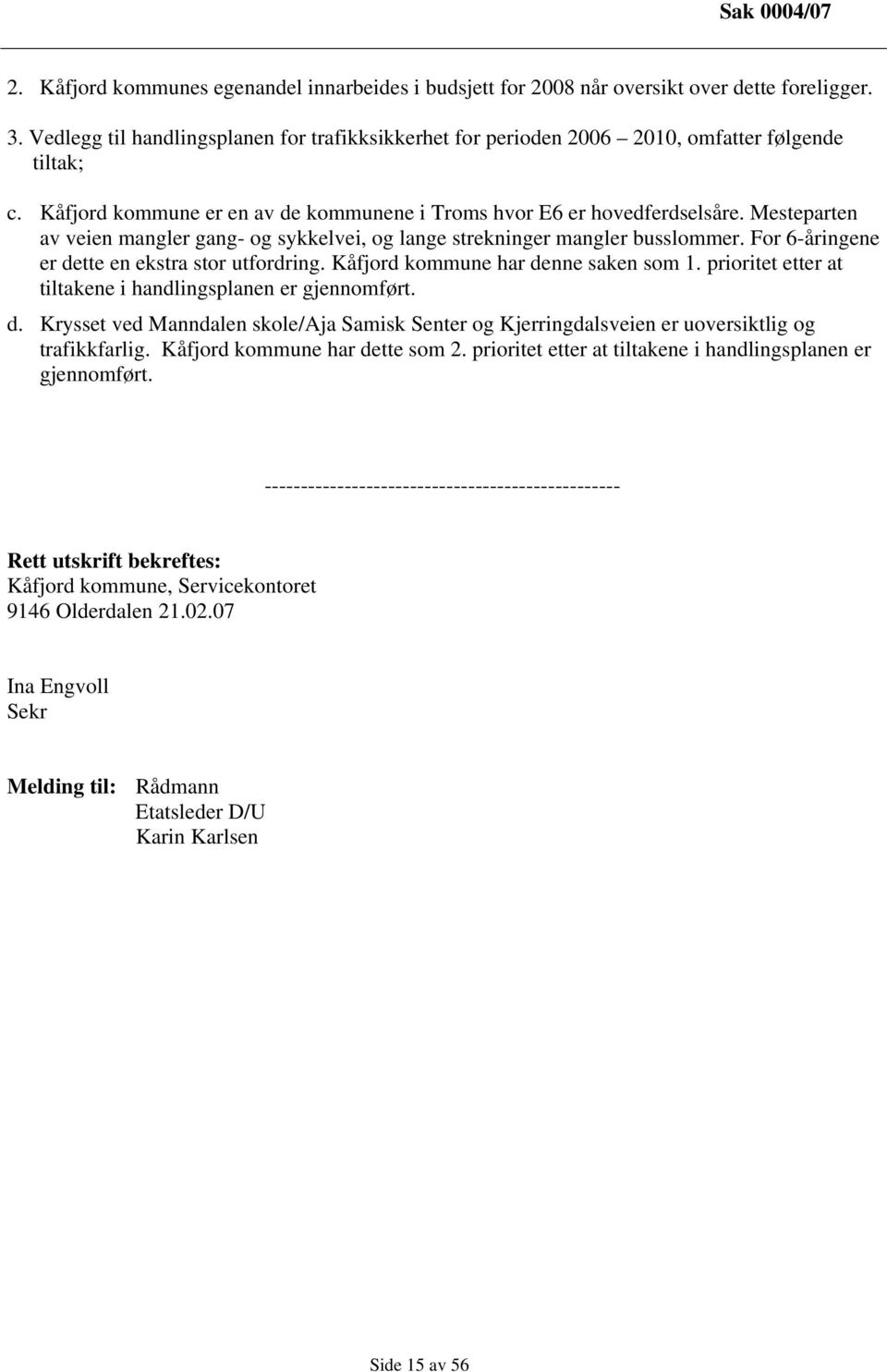 Mesteparten av veien mangler gang- og sykkelvei, og lange strekninger mangler busslommer. For 6-åringene er dette en ekstra stor utfordring. Kåfjord kommune har denne saken som 1.