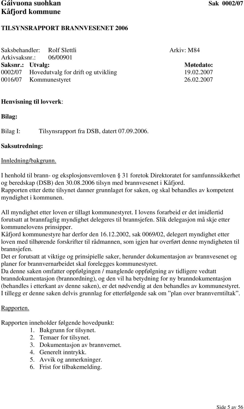 Saksutredning: Innledning/bakgrunn. I henhold til brann- og eksplosjonsvernloven 31 foretok Direktoratet for samfunnssikkerhet og beredskap (DSB) den 30.08.2006 tilsyn med brannvesenet i Kåfjord.