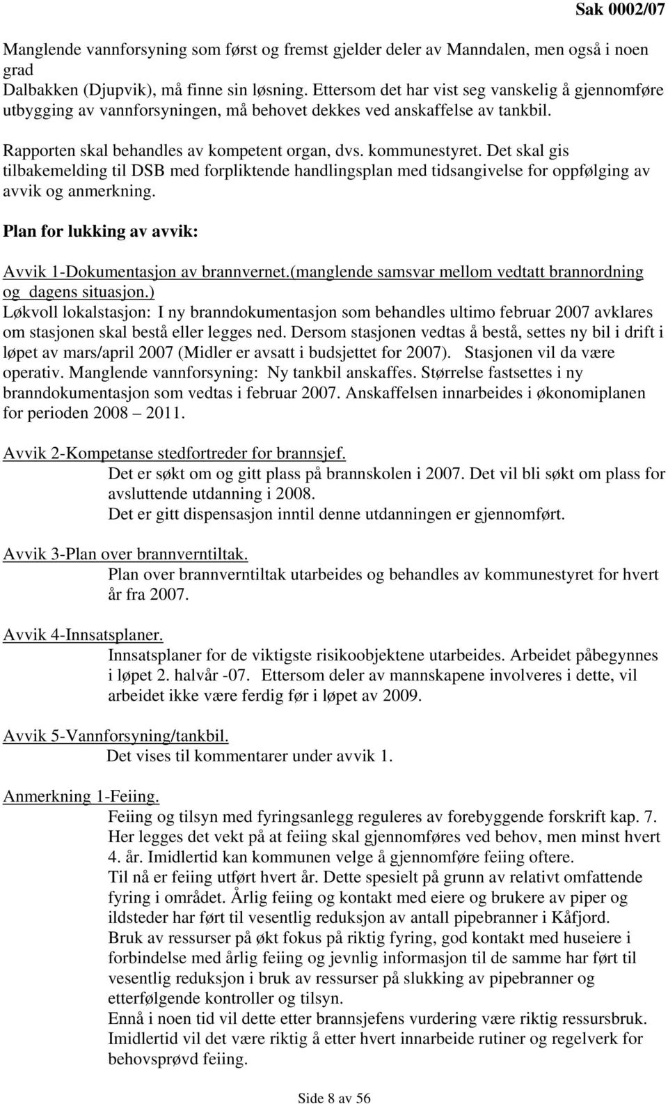 Det skal gis tilbakemelding til DSB med forpliktende handlingsplan med tidsangivelse for oppfølging av avvik og anmerkning. Plan for lukking av avvik: Avvik 1-Dokumentasjon av brannvernet.