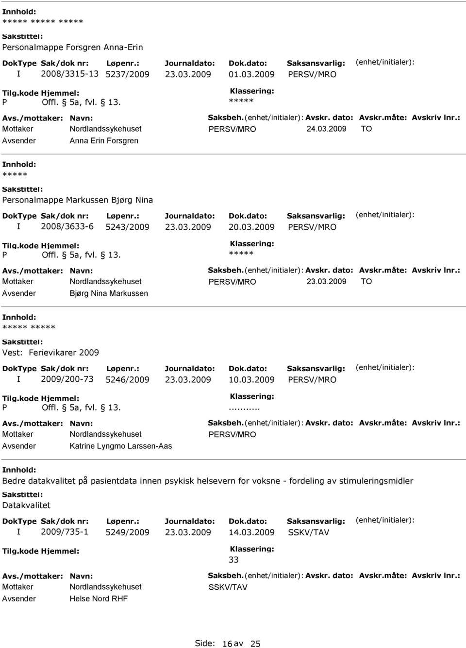 : Mottaker ERSV/MRO TO Bjørg Nina Markussen Vest: Ferievikarer 2009 2009/200-73 5246/2009 10.03.2009 ERSV/MRO... Avs./mottaker: Navn: Saksbeh. Avskr. dato: Avskr.måte: Avskriv lnr.