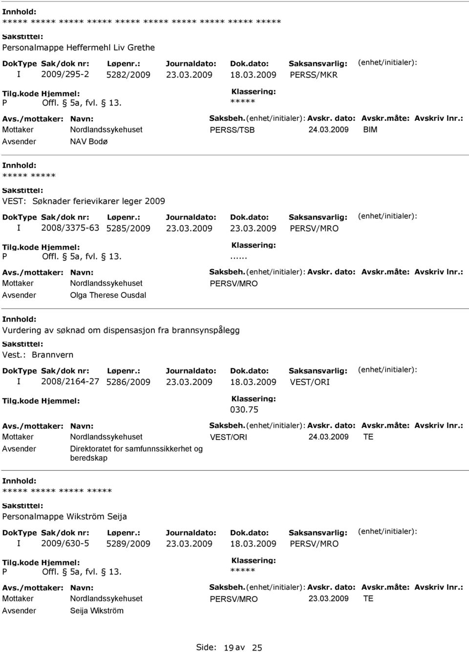 : Mottaker ERSV/MRO Olga Therese Ousdal Vurdering av søknad om dispensasjon fra brannsynspålegg Vest.: Brannvern 2008/2164-27 5286/2009 VEST/OR 030.75 Avs./mottaker: Navn: Saksbeh. Avskr.