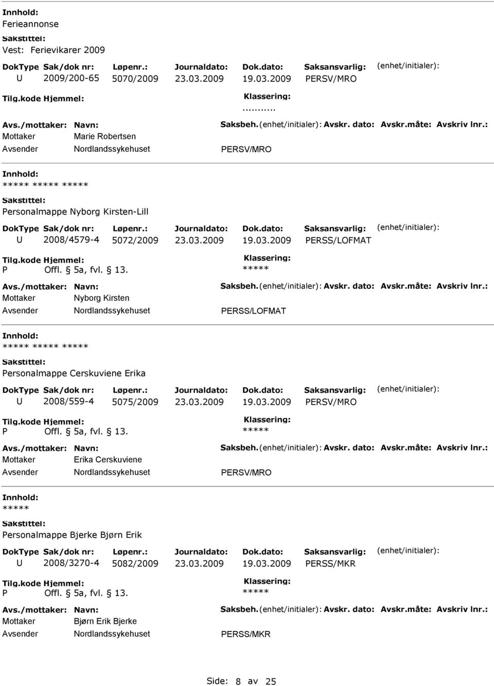 : Mottaker Nyborg Kirsten ERSS/LOFMAT ersonalmappe Cerskuviene Erika 2008/559-4 5075/2009 ERSV/MRO Avs./mottaker: Navn: Saksbeh. Avskr. dato: Avskr.måte: Avskriv lnr.