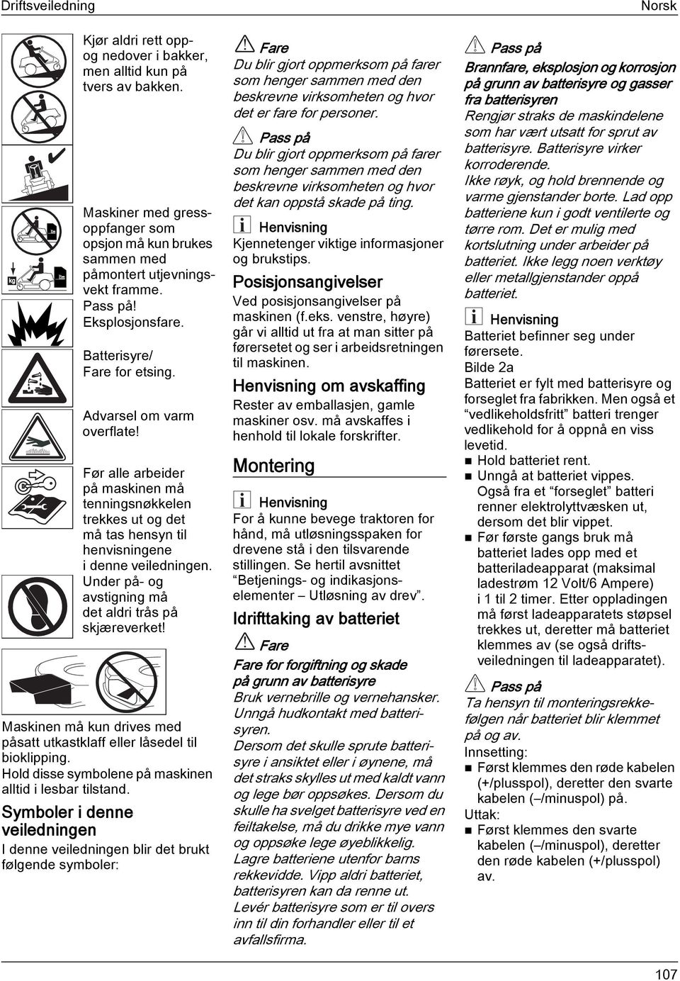 Under på- og avstigning må det aldri trås på skjæreverket! Maskinen må kun drives med påsatt utkastklaff eller låsedel til bioklipping. Hold disse symbolene på maskinen alltid i lesbar tilstand.