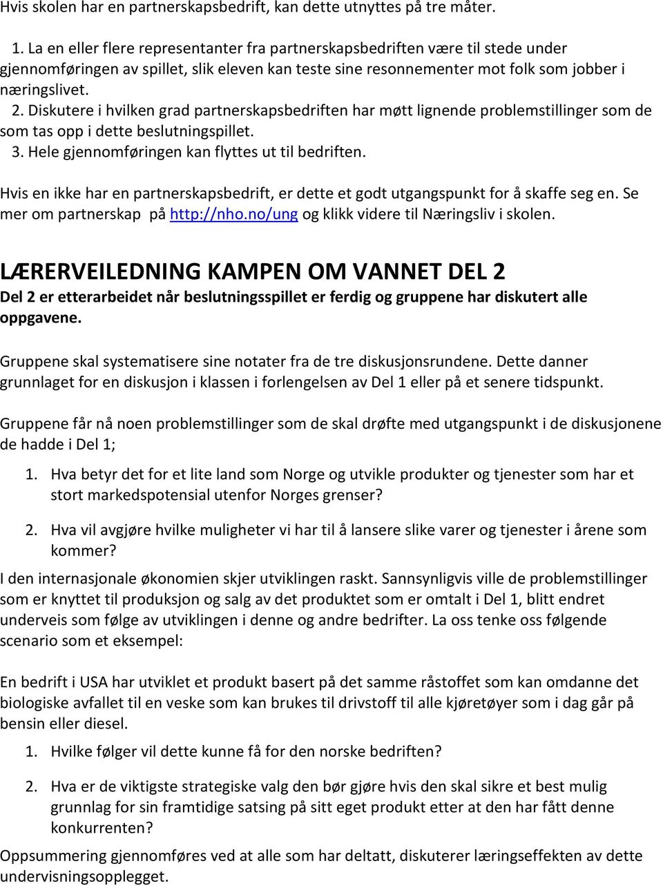 Diskutere i hvilken grad partnerskapsbedriften har møtt lignende problemstillinger som de som tas opp i dette beslutningspillet. 3. Hele gjennomføringen kan flyttes ut til bedriften.