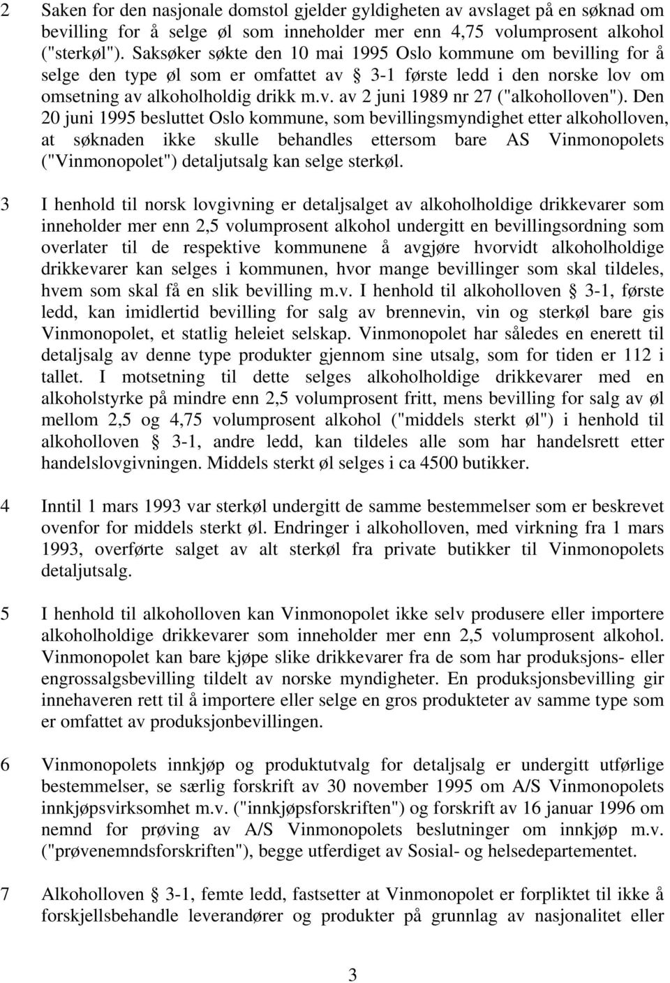 Den 20 juni 1995 besluttet Oslo kommune, som bevillingsmyndighet etter alkoholloven, at søknaden ikke skulle behandles ettersom bare AS Vinmonopolets ("Vinmonopolet") detaljutsalg kan selge sterkøl.