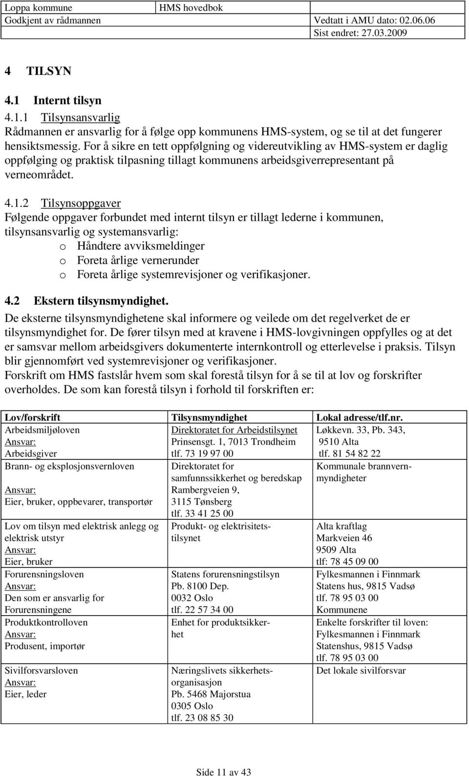 2 Tilsynsoppgaver Følgende oppgaver forbundet med internt tilsyn er tillagt lederne i kommunen, tilsynsansvarlig og systemansvarlig: o Håndtere avviksmeldinger o Foreta årlige vernerunder o Foreta