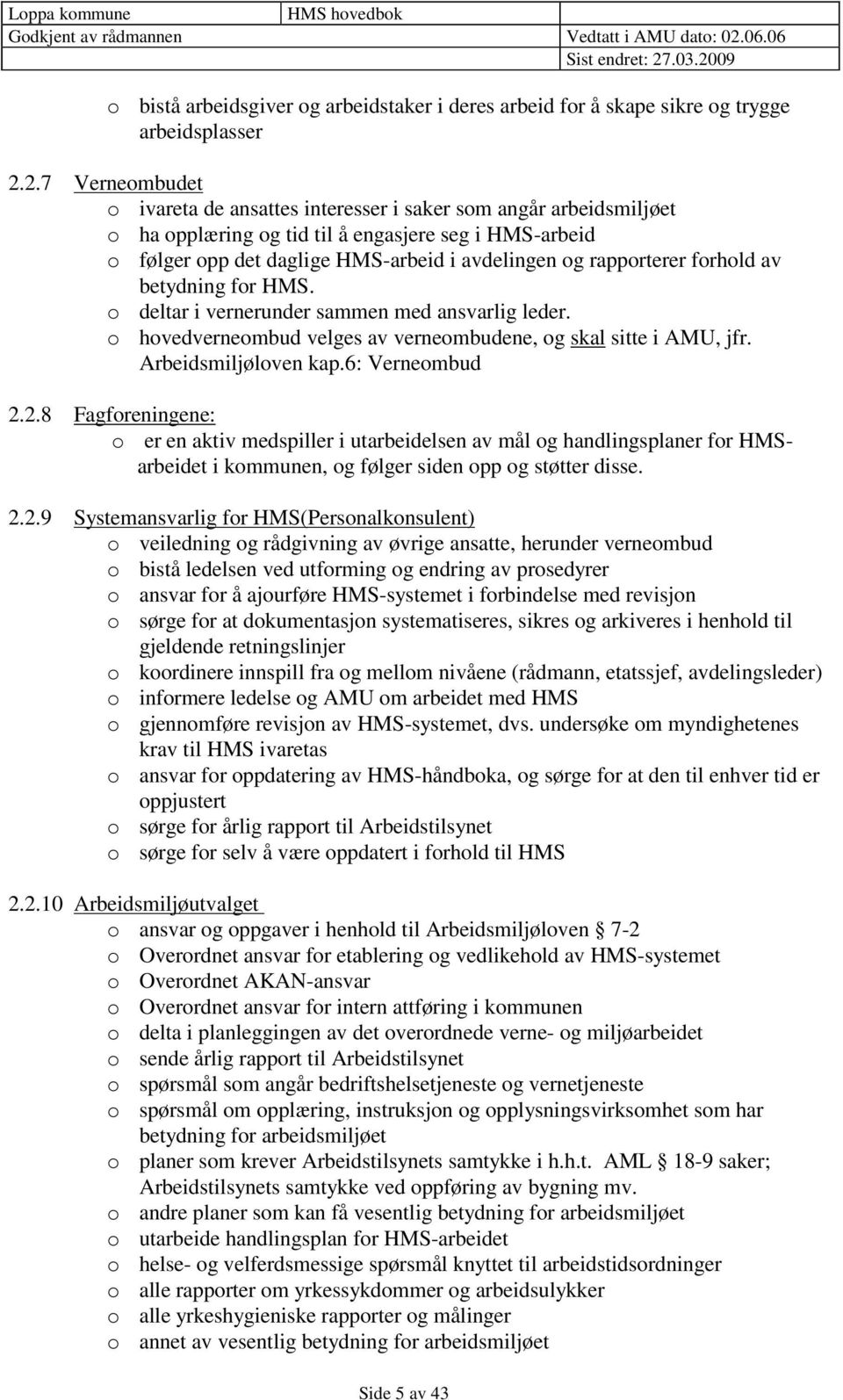 rapporterer forhold av betydning for HMS. o deltar i vernerunder sammen med ansvarlig leder. o hovedverneombud velges av verneombudene, og skal sitte i AMU, jfr. Arbeidsmiljøloven kap.6: Verneombud 2.