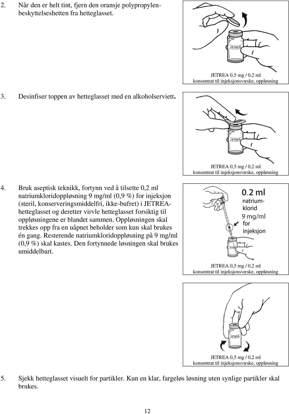 Bruk aseptisk teknikk, fortynn ved å tilsette 0,2 ml natriumkloridoppløsning 9 mg/ml (0,9 %) for injeksjon (steril, konserveringsmiddelfri, ikke-bufret) i JETREAhetteglasset og deretter virvle
