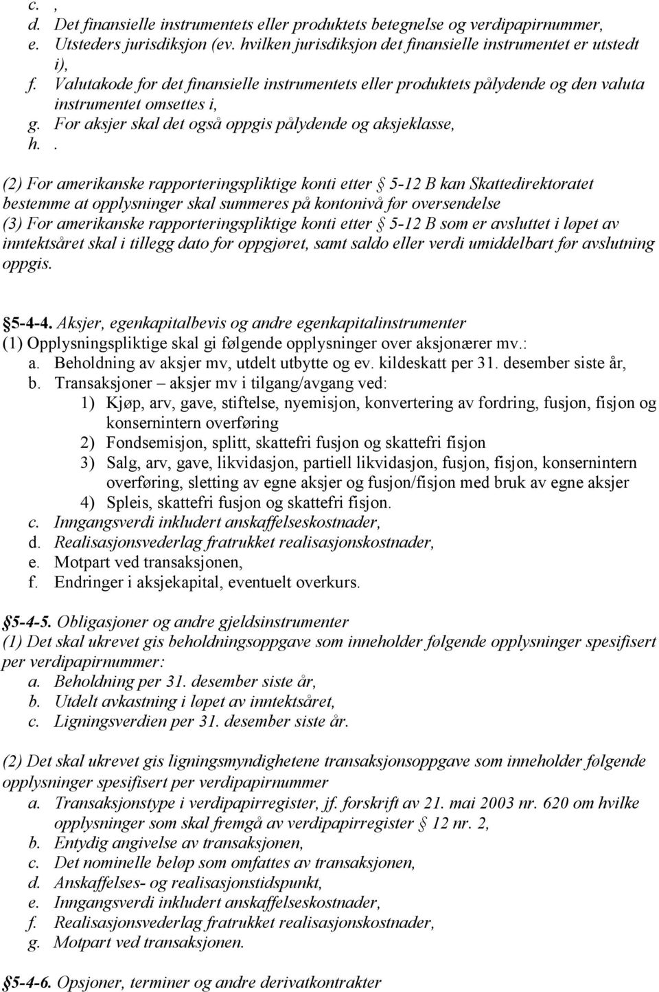 . (2) For amerikanske rapporteringspliktige konti etter 5-12 B kan Skattedirektoratet bestemme at opplysninger skal summeres på kontonivå før oversendelse (3) For amerikanske rapporteringspliktige