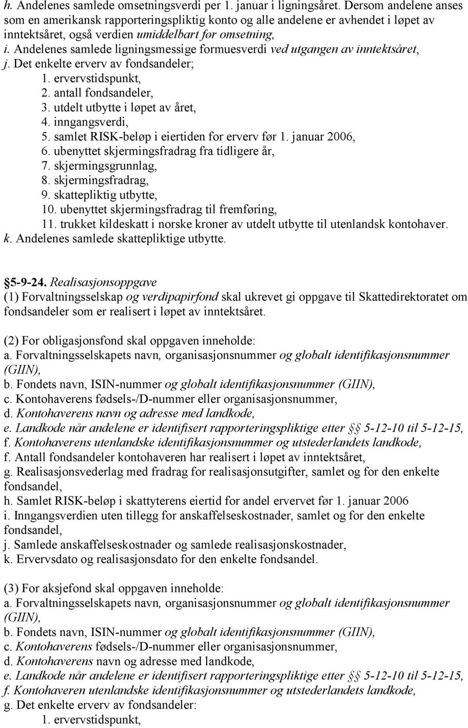 Andelenes samlede ligningsmessige formuesverdi ved utgangen av inntektsåret, j. Det enkelte erverv av fondsandeler; 1. ervervstidspunkt, 2. antall fondsandeler, 3. utdelt utbytte i løpet av året, 4.