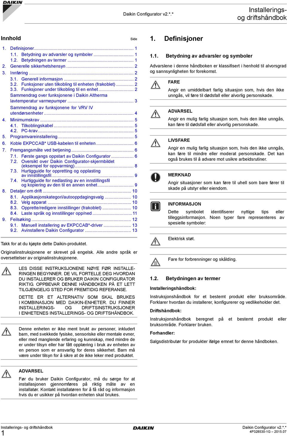 .. 2 Sammendrag over funksjonene i Daikin Altherma lavtemperatur varmepumper... 3 Sammendrag av funksjonene for VRV IV utendørsenheter... 4 4. Minimumskrav... 5 4.1. Tilkoblingskabel... 5 4.2. PC-krav.