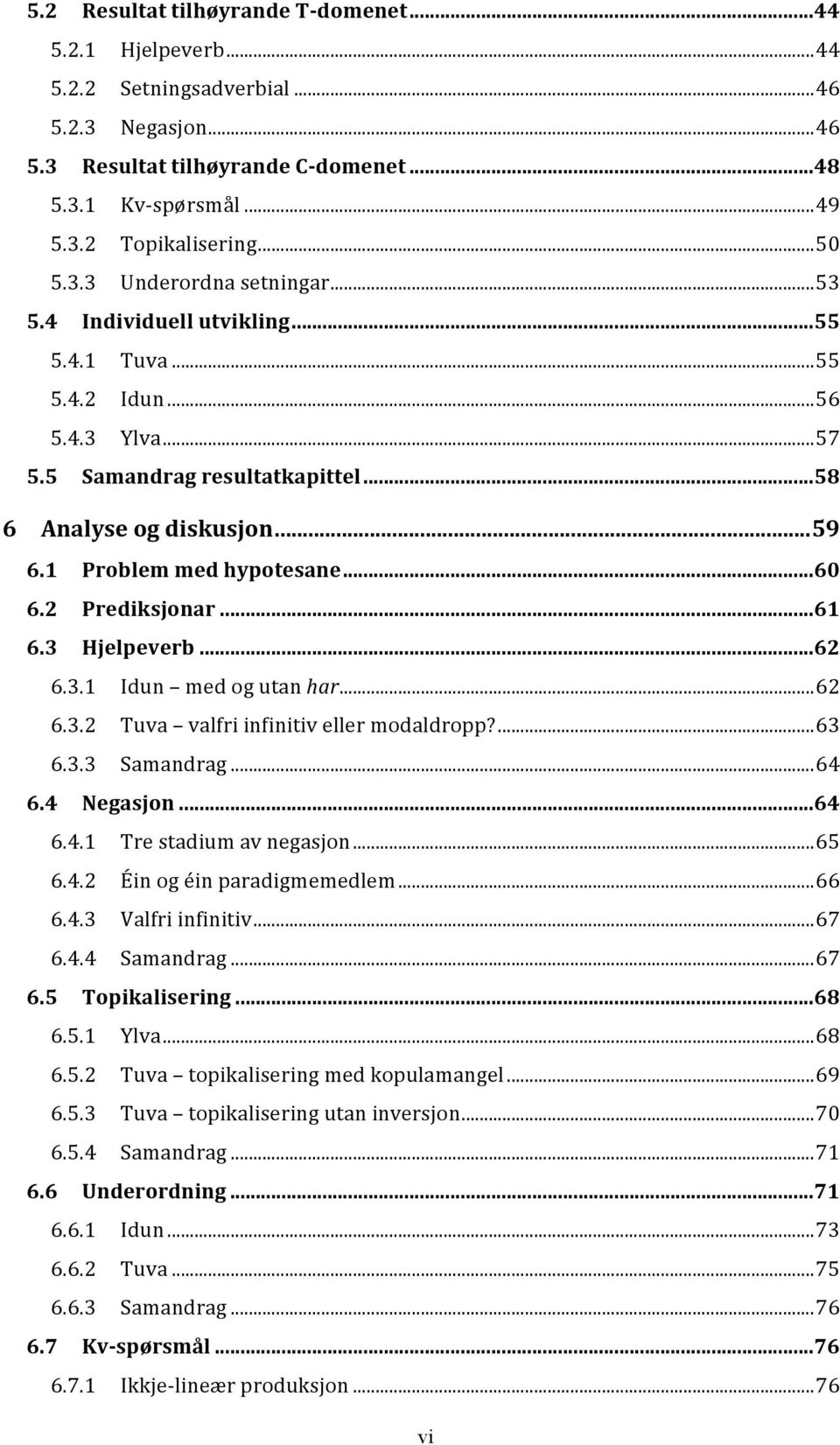 1 Problem med hypotesane... 60 6.2 Prediksjonar... 61 6.3 Hjelpeverb... 62 6.3.1 Idun med og utan har... 62 6.3.2 Tuva valfri infinitiv eller modaldropp?... 63 6.3.3 Samandrag... 64 6.4 Negasjon.