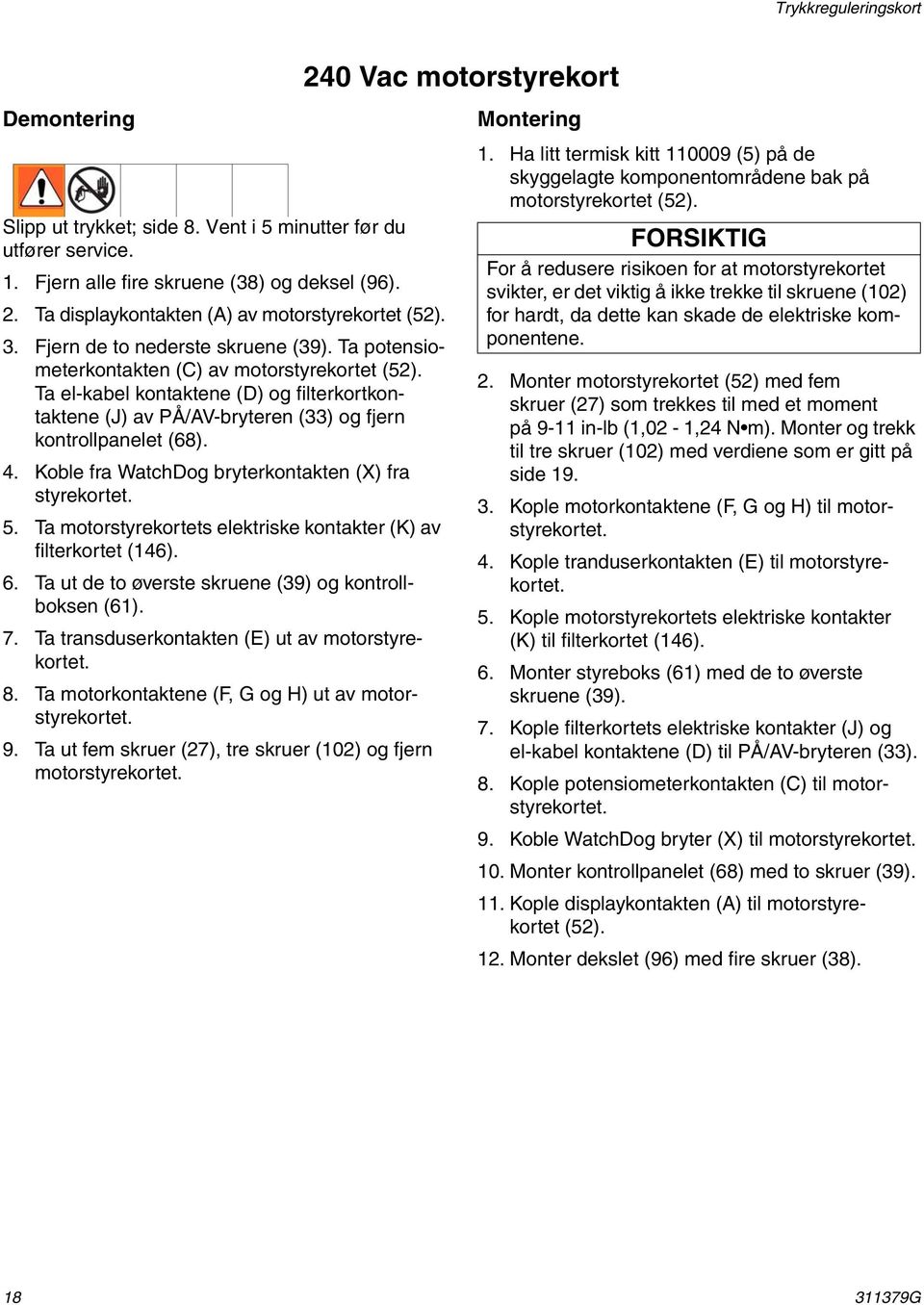 Ta el-kabel kontaktene (D) og filterkortkontaktene (J) av PÅ/AV-bryteren (33) og fjern kontrollpanelet (68). 4. Koble fra WatchDog bryterkontakten (X) fra styrekortet. 5.