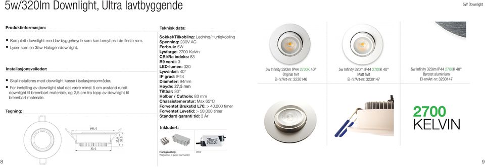 Forbruk: 5W Lysfarge: Kelvin LED-lumen: 320 Lysvinkel: 40 IP grad: IP44 Diameter: 94mm Høyde: 27,5 mm Tiltbar: 30 Holbor / Cuthole: