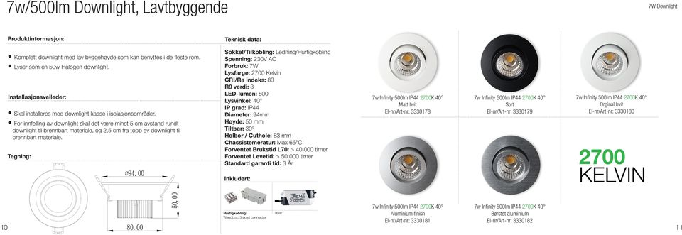 Forbruk: 7W Lysfarge: Kelvin LED-lumen: 500 Lysvinkel: 40 IP grad: IP44 Diameter: 94mm Høyde: 50 mm Tiltbar: 30 Holbor /