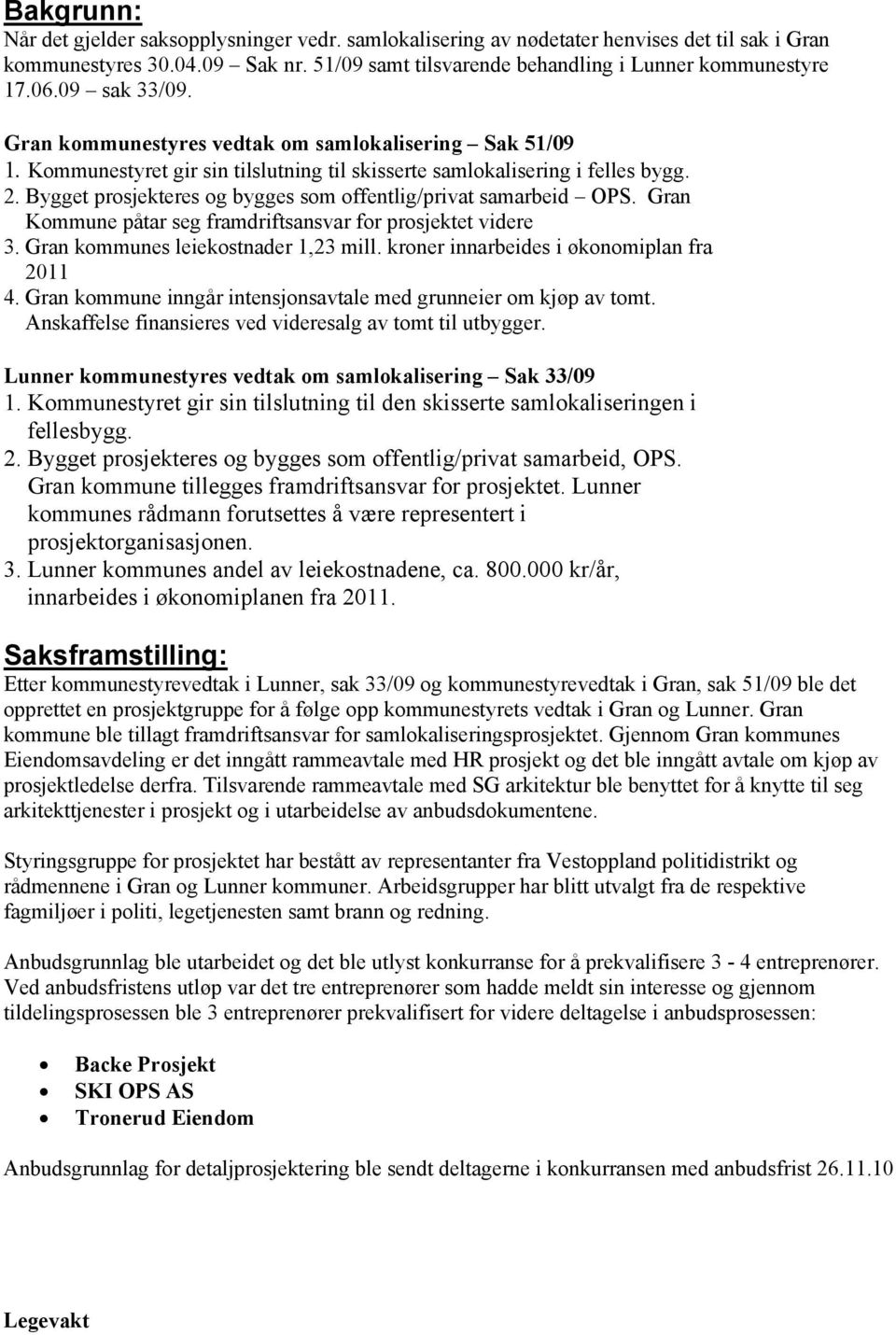 Bygget prosjekteres og bygges som offentlig/privat samarbeid OPS. Gran Kommune påtar seg framdriftsansvar for prosjektet videre 3. Gran kommunes leiekostnader 1,23 mill.