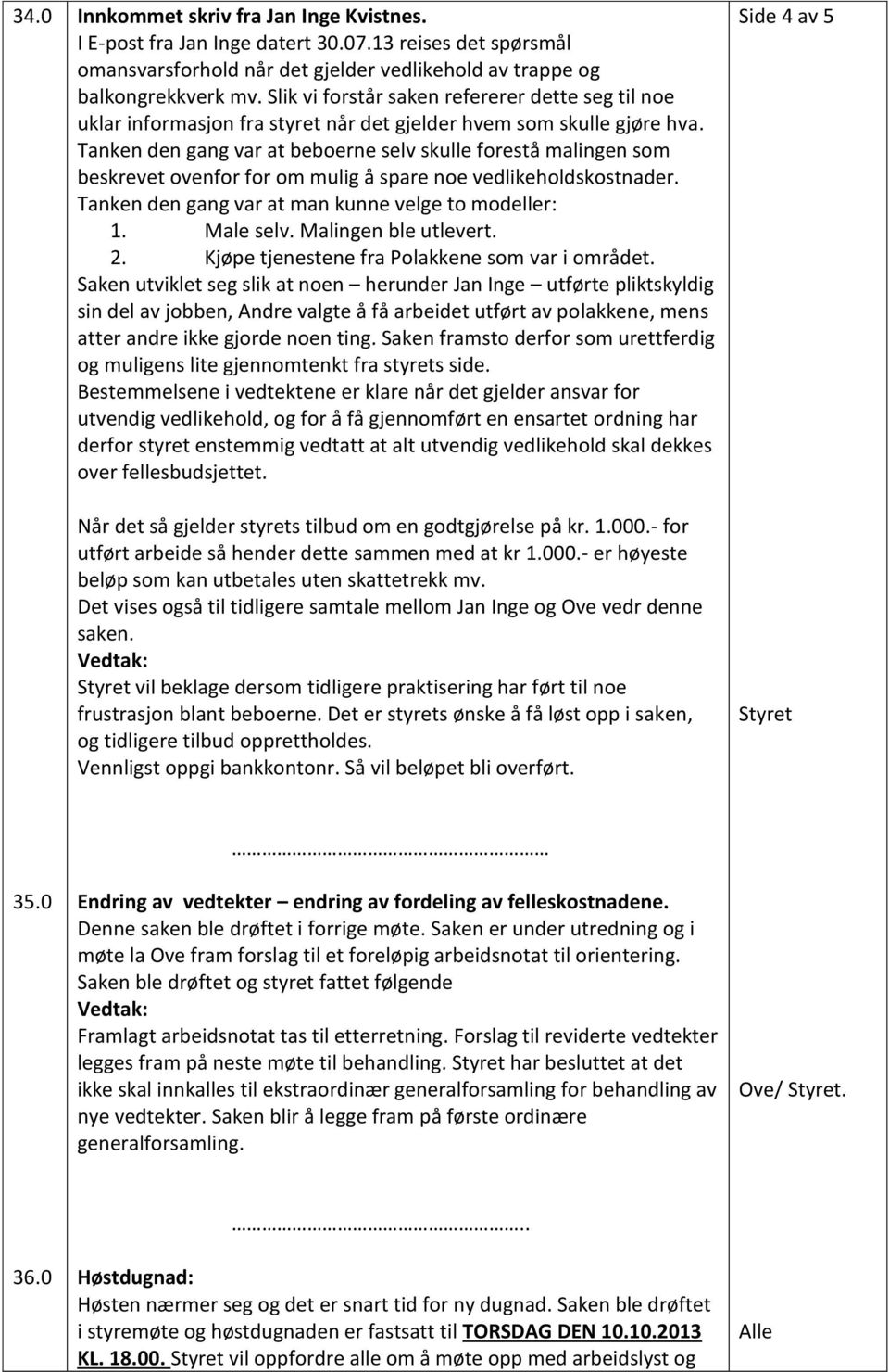 Tanken den gang var at beboerne selv skulle forestå malingen som beskrevet ovenfor for om mulig å spare noe vedlikeholdskostnader. Tanken den gang var at man kunne velge to modeller: 1. Male selv.