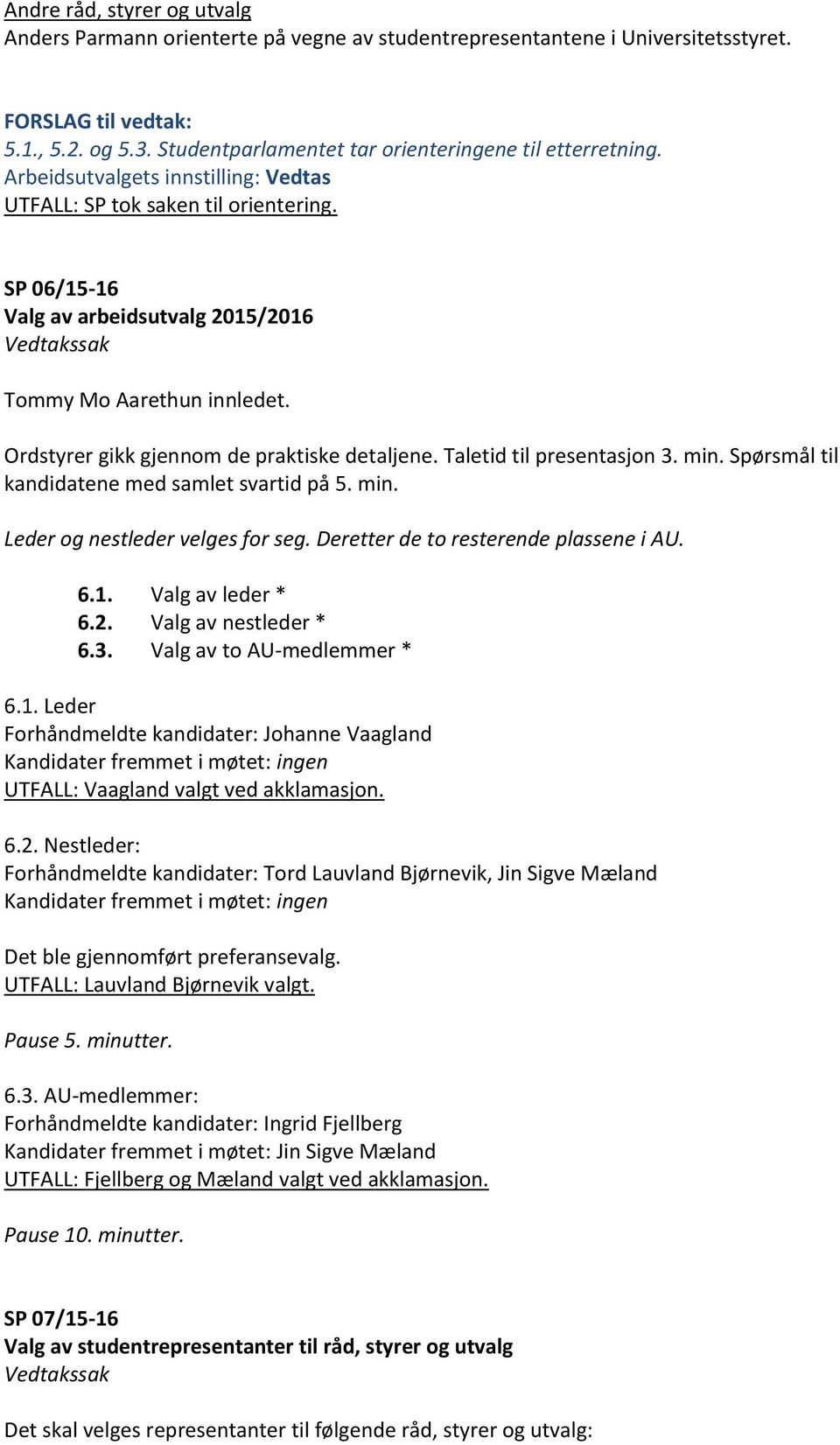 Spørsmål til kandidatene med samlet svartid på 5. min. Leder og nestleder velges for seg. Deretter de to resterende plassene i AU. 6.1. Valg av leder * 6.2. Valg av nestleder * 6.3.