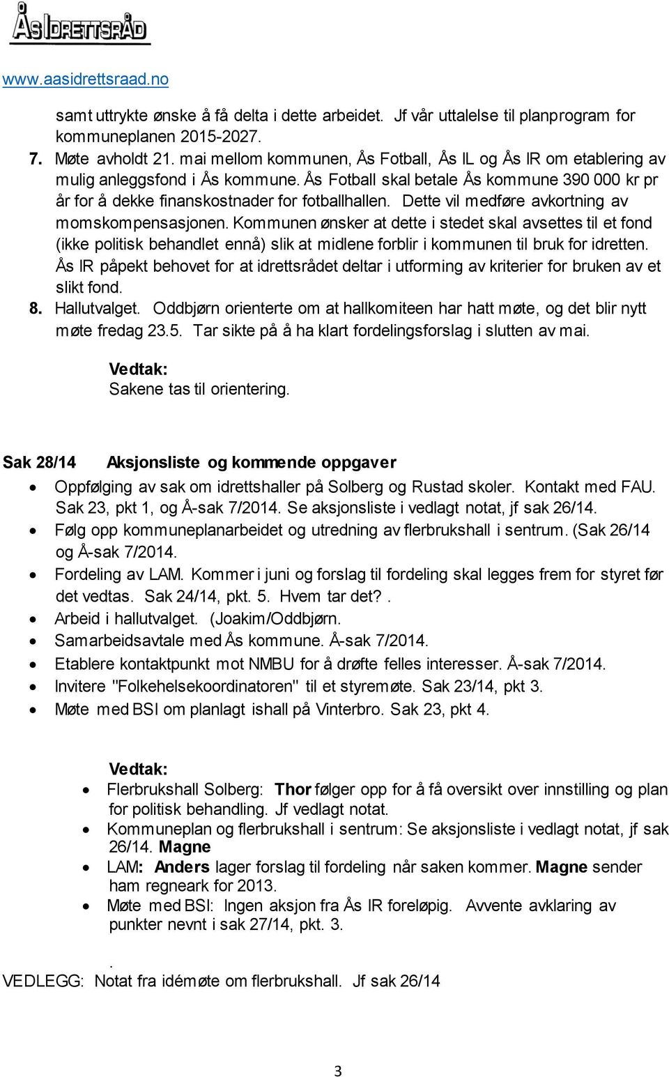 Dette vil medføre avkortning av momskompensasjonen. Kommunen ønsker at dette i stedet skal avsettes til et fond (ikke politisk behandlet ennå) slik at midlene forblir i kommunen til bruk for idretten.