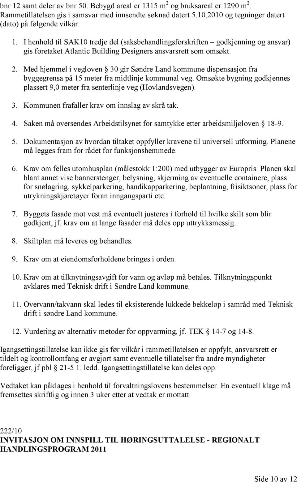 Med hjemmel i vegloven 30 gir Søndre Land kommune dispensasjon fra byggegrensa på 15 meter fra midtlinje kommunal veg.