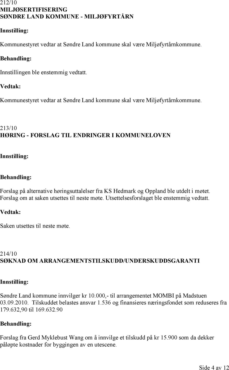 213/10 HØRING - FORSLAG TIL ENDRINGER I KOMMUNELOVEN Forslag på alternative høringsuttalelser fra KS Hedmark og Oppland ble utdelt i møtet. Forslag om at saken utsettes til neste møte.