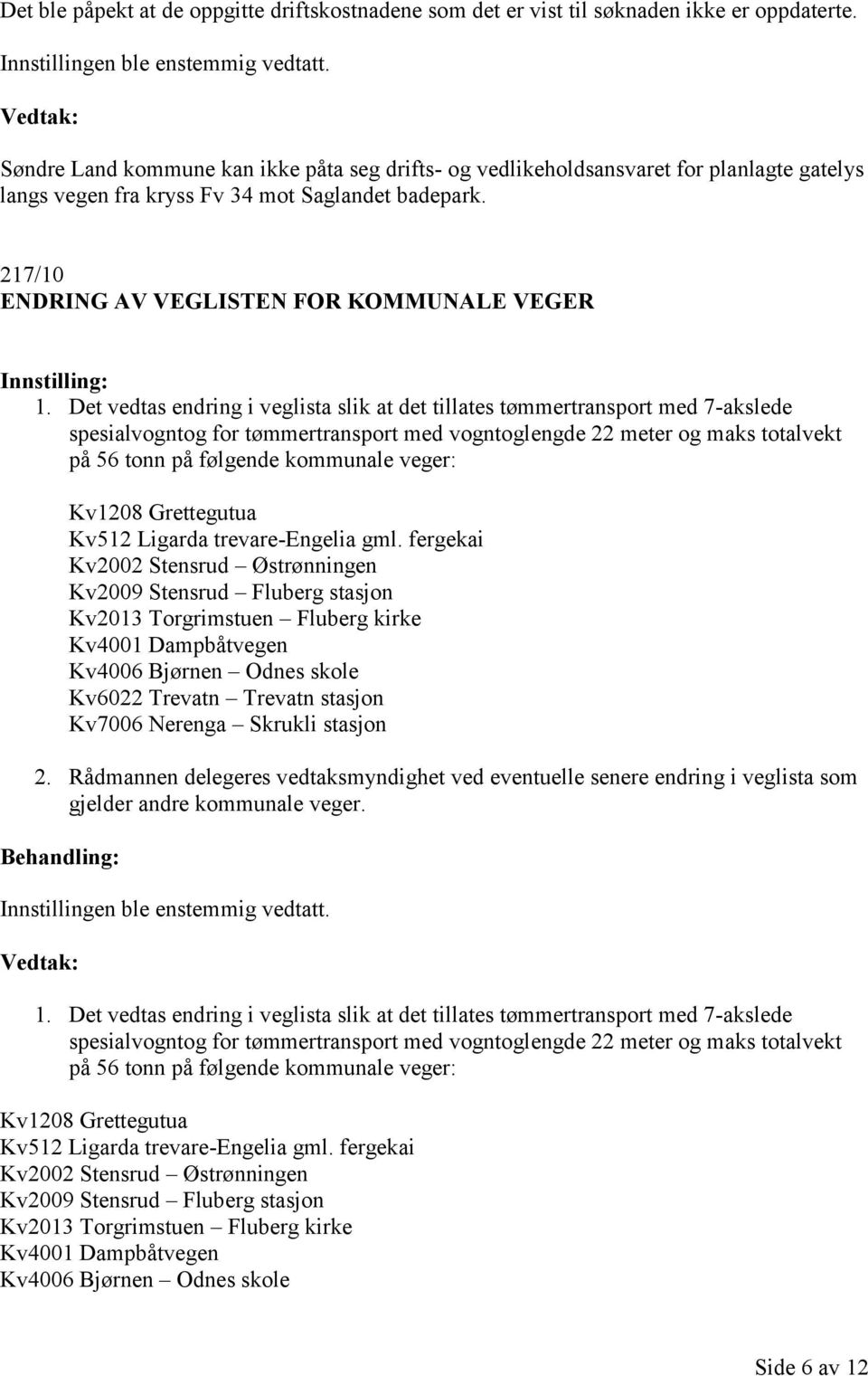 Det vedtas endring i veglista slik at det tillates tømmertransport med 7-akslede spesialvogntog for tømmertransport med vogntoglengde 22 meter og maks totalvekt på 56 tonn på følgende kommunale