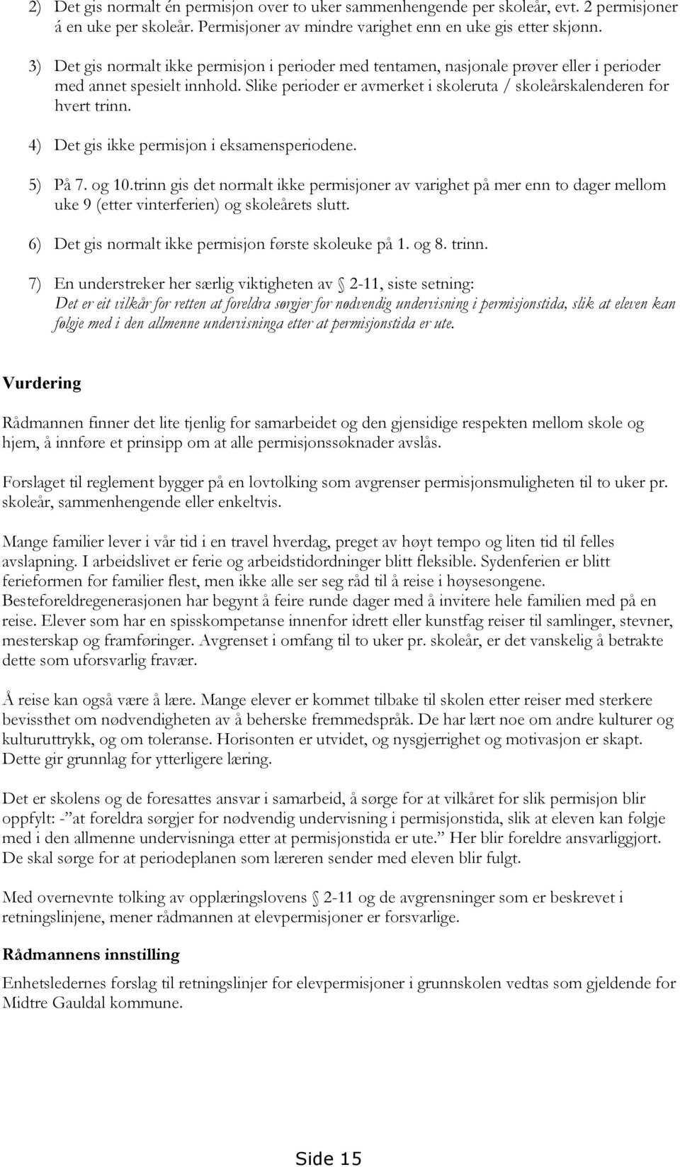 4) Det gis ikke permisjon i eksamensperiodene. 5) På 7. og 10.trinn gis det normalt ikke permisjoner av varighet på mer enn to dager mellom uke 9 (etter vinterferien) og skoleårets slutt.