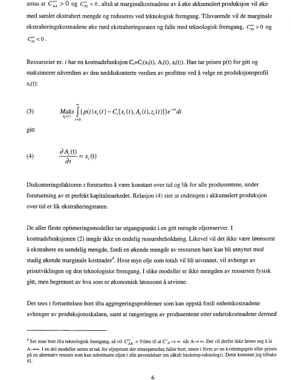 Han tar prisen p(t) for gitt og maksimerer nåverdien av den neddiskonterte verdien av profitten ved å velge en produksjonsprofil xi(t): 00 (3) Maks f {p(t)xi (t) Ci [xi (t), A (0, zi (t)] ledt (,)