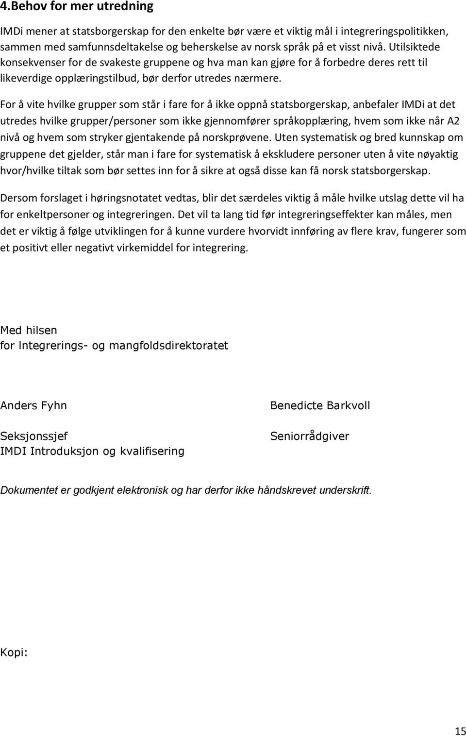 For vite hvilke grupper som st r i fare for ikke oppn statsborgerskap, anbefaler IMDi at det utredes hvilke grupper/personer som ikke gjennomfłrer spr koppl ring, hvem som ikke n r A2 niv og hvem som