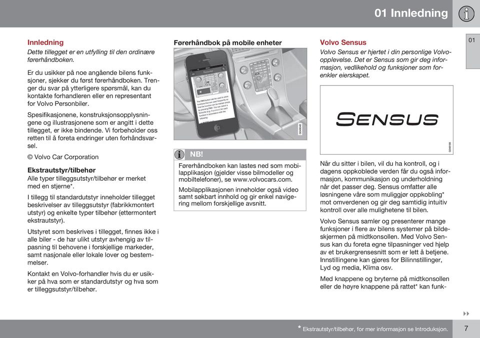 Førerhåndbok på mobile enheter Volvo Sensus Volvo Sensus er hjertet i din personlige Volvoopplevelse. Det er Sensus som gir deg informasjon, vedlikehold og funksjoner som forenkler eierskapet.