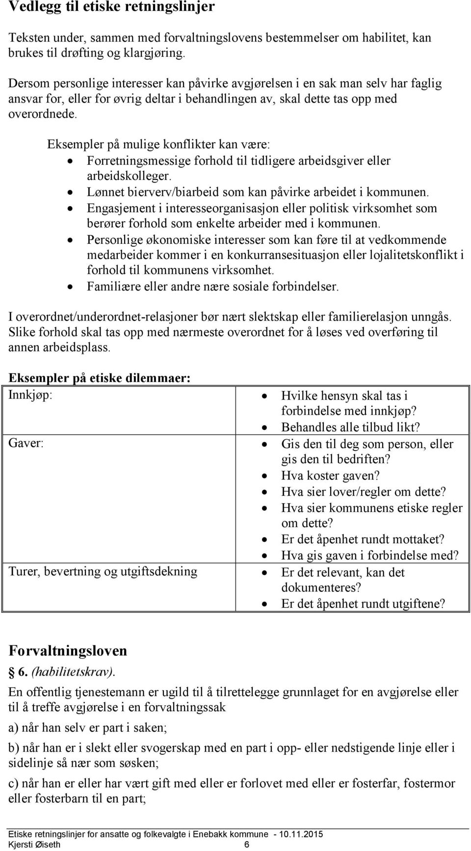 Eksempler på mulige konflikter kan være: Forretningsmessige forhold til tidligere arbeidsgiver eller arbeidskolleger. Lønnet bierverv/biarbeid som kan påvirke arbeidet i kommunen.