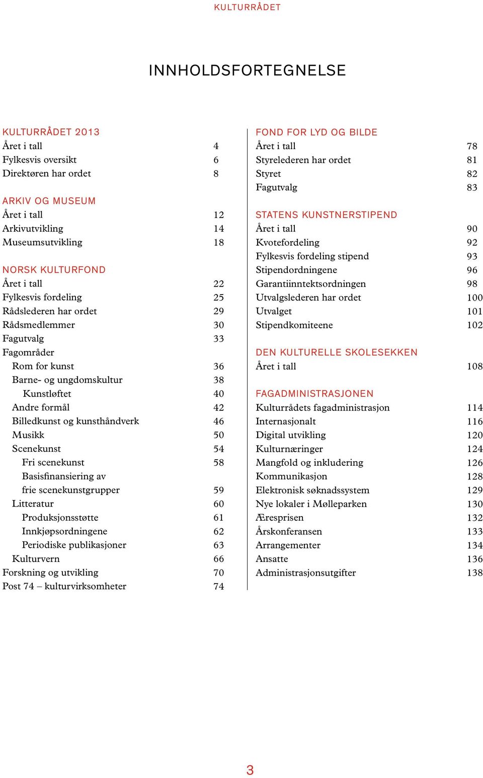 Basisfinansiering av frie scenekunstgrupper Litteratur Produksjonsstøtte Innkjøpsordningene Periodiske publikasjoner Kulturvern Forskning og utvikling Post 74 kulturvirksomheter 4 6 8 12 14 18 22 25