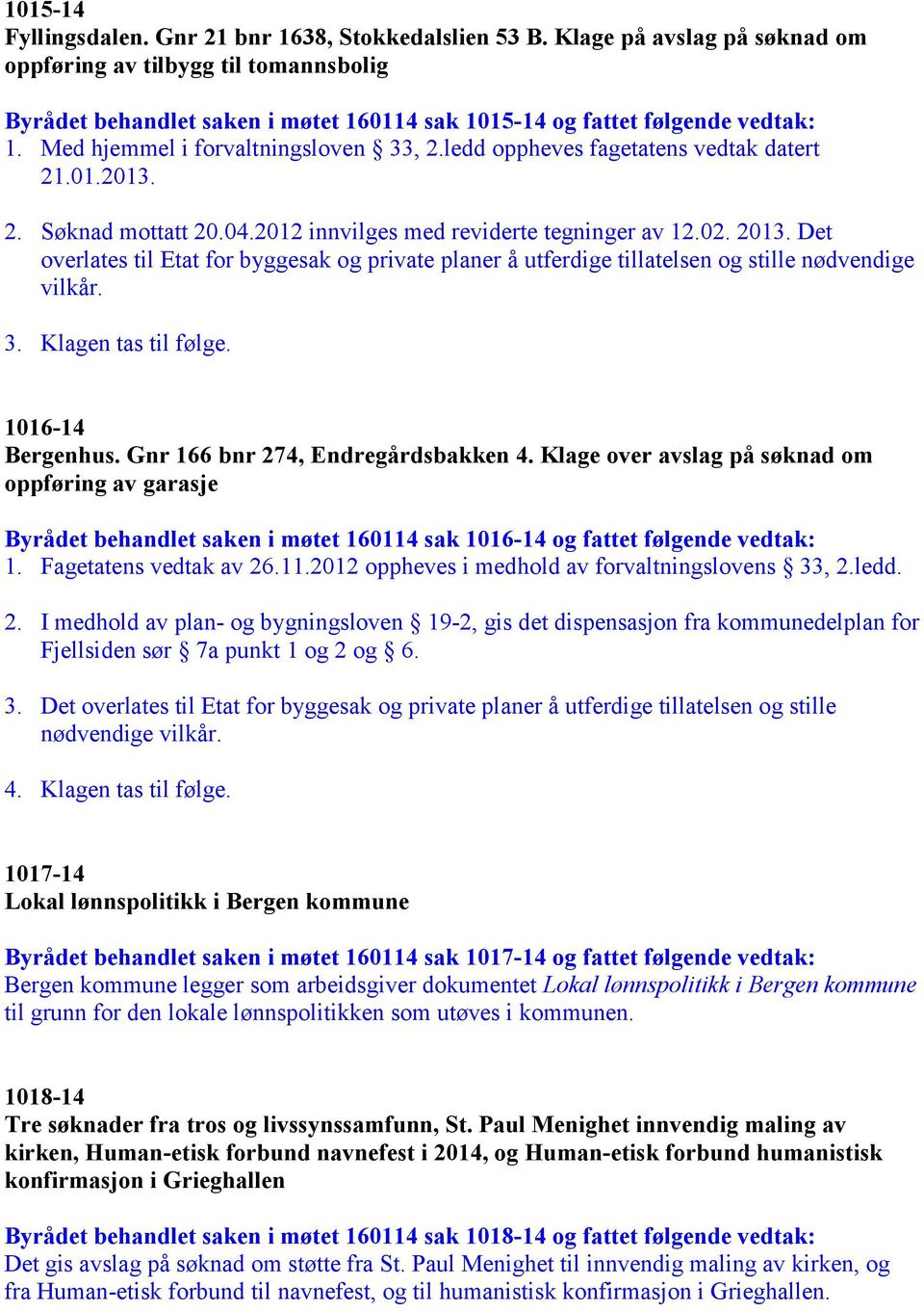 ledd oppheves fagetatens vedtak datert 21.01.2013. 2. Søknad mottatt 20.04.2012 innvilges med reviderte tegninger av 12.02. 2013.