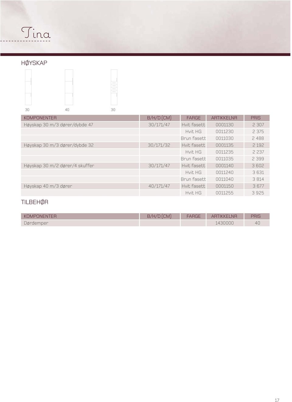 Hvit fasett 0001140 3 602 Hvit HG 0011240 3 631 Brun fasett 0011040 3 814 Høyskap 40 m/3 dører 40/171/47 Hvit fasett 0001150 3 677 Hvit HG 0011255 3 925