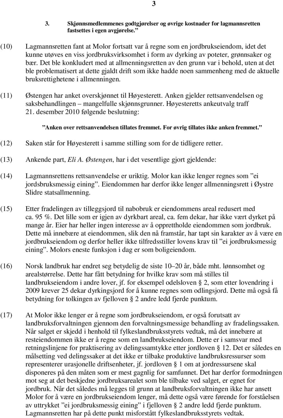 Det ble konkludert med at allmenningsretten av den grunn var i behold, uten at det ble problematisert at dette gjaldt drift som ikke hadde noen sammenheng med de aktuelle bruksrettighetene i