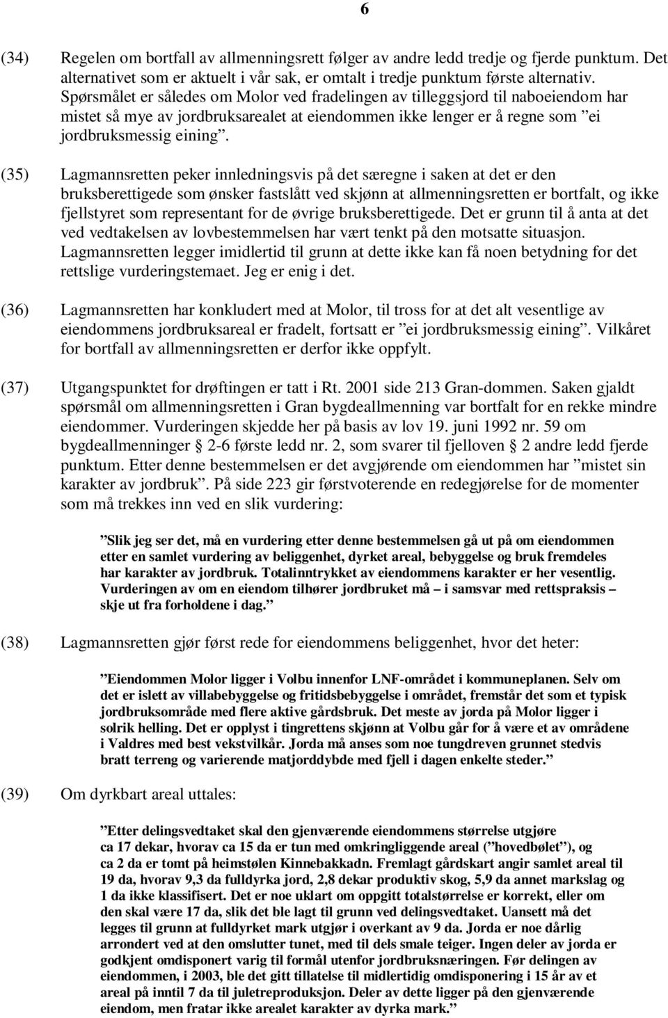 (35) Lagmannsretten peker innledningsvis på det særegne i saken at det er den bruksberettigede som ønsker fastslått ved skjønn at allmenningsretten er bortfalt, og ikke fjellstyret som representant