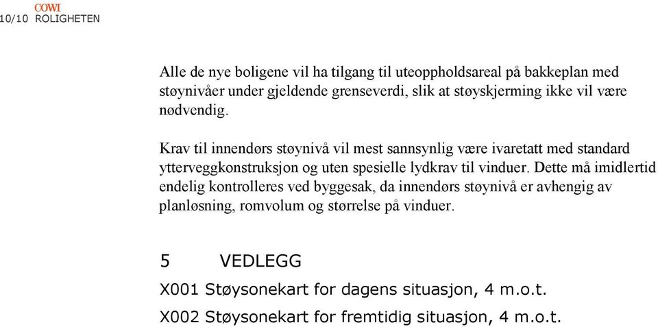 Krav til innendørs støynivå vil mest sannsynlig være ivaretatt med standard ytterveggkonstruksjon og uten spesielle lydkrav til vinduer.