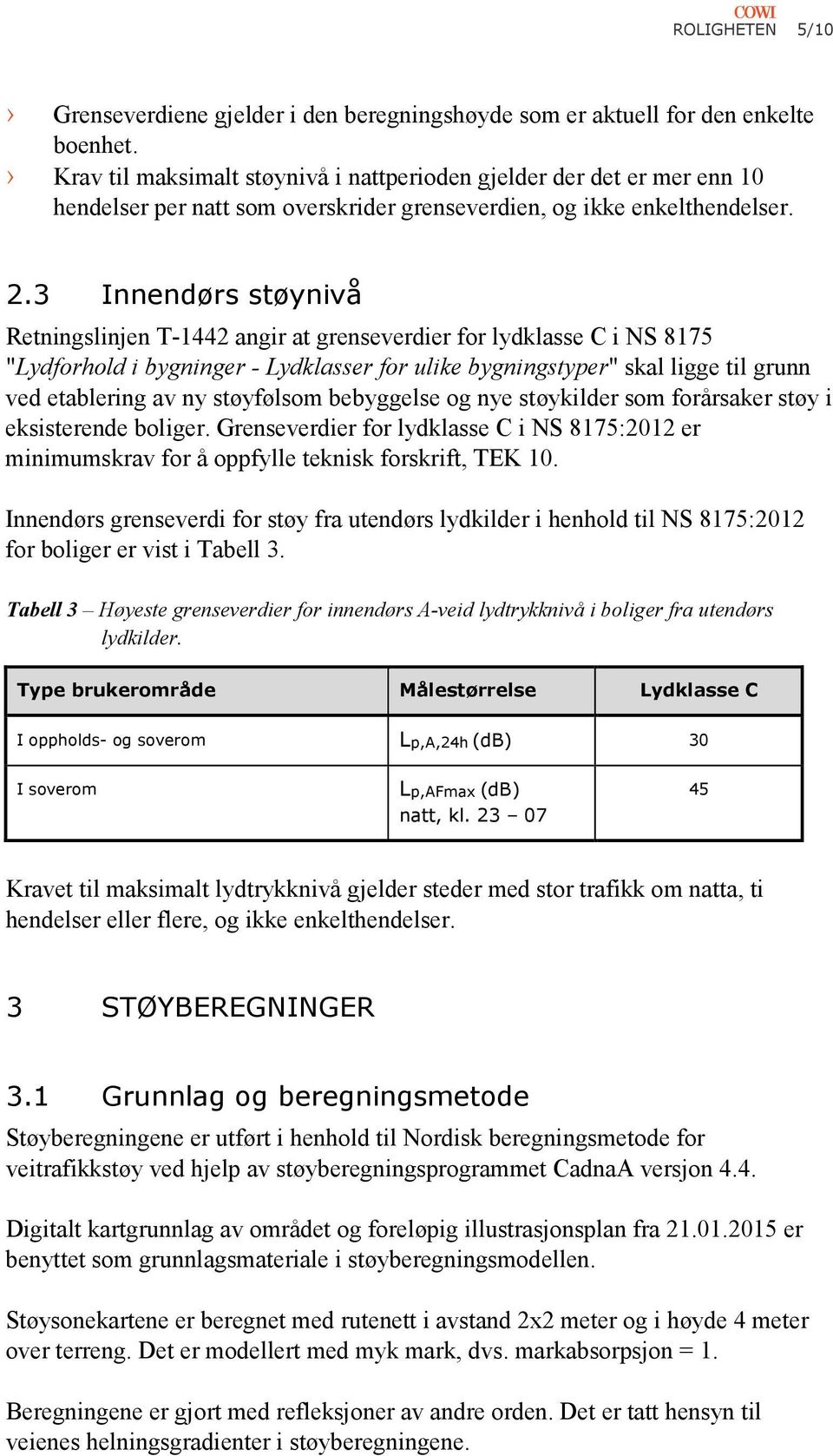 3 Innendørs støynivå Retningslinjen T-1442 angir at grenseverdier for lydklasse C i NS 8175 "Lydforhold i bygninger - Lydklasser for ulike bygningstyper" skal ligge til grunn ved etablering av ny