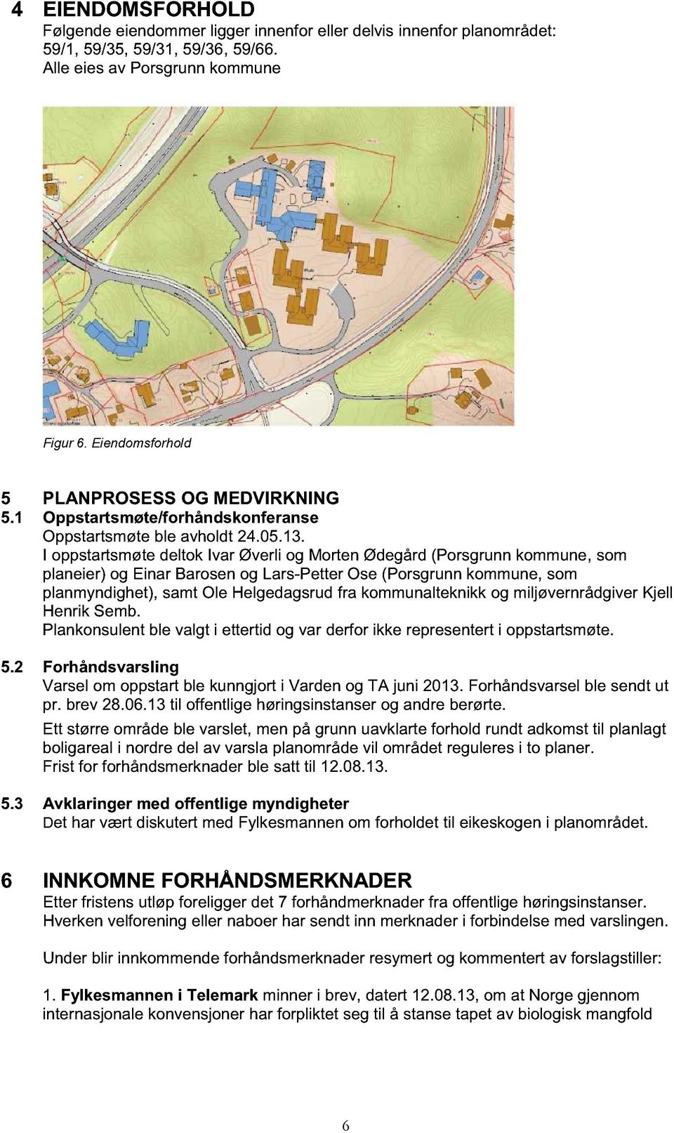 I oppstartsmøte deltok Ivar Øverli og Morten Ødegård (Porsgrunn kommune, som planeier) og Einar Barosen og Lars-Petter Ose (Porsgrunn kommune, som planmyndighet), samt Ole Helgedagsrud fra